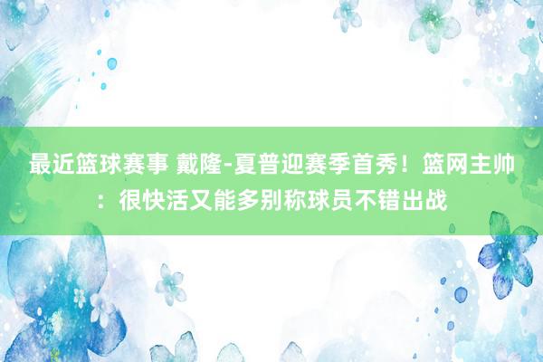 最近篮球赛事 戴隆-夏普迎赛季首秀！篮网主帅：很快活又能多别称球员不错出战