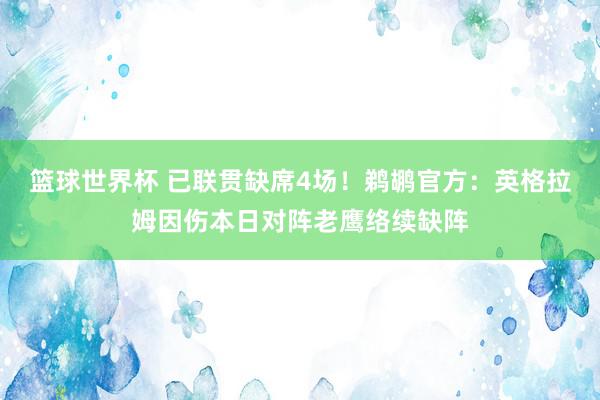 篮球世界杯 已联贯缺席4场！鹈鹕官方：英格拉姆因伤本日对阵老鹰络续缺阵