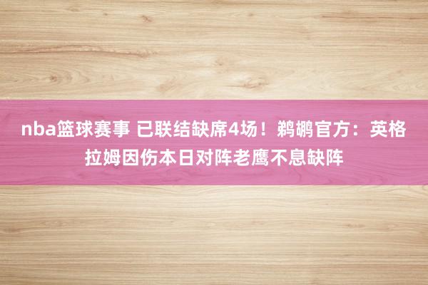 nba篮球赛事 已联结缺席4场！鹈鹕官方：英格拉姆因伤本日对阵老鹰不息缺阵