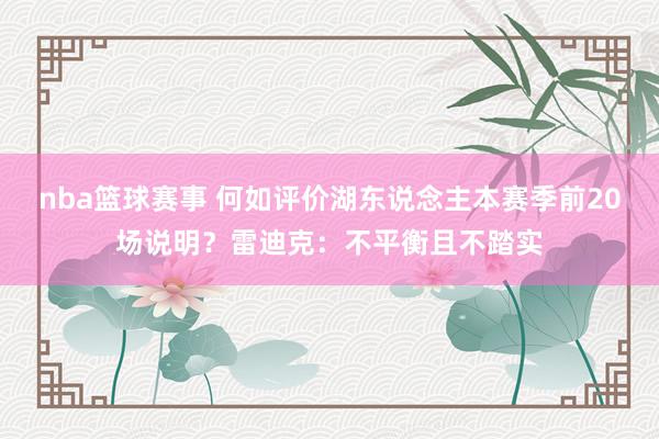 nba篮球赛事 何如评价湖东说念主本赛季前20场说明？雷迪克：不平衡且不踏实