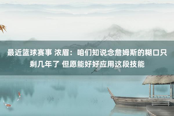 最近篮球赛事 浓眉：咱们知说念詹姆斯的糊口只剩几年了 但愿能好好应用这段技能