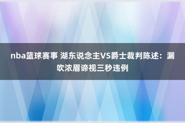 nba篮球赛事 湖东说念主VS爵士裁判陈述：漏吹浓眉谛视三秒违例