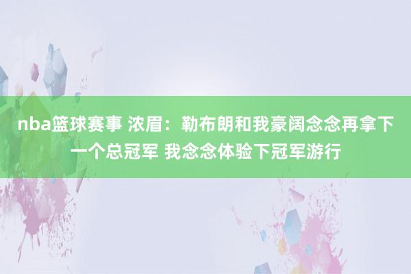 nba篮球赛事 浓眉：勒布朗和我豪阔念念再拿下一个总冠军 我念念体验下冠军游行