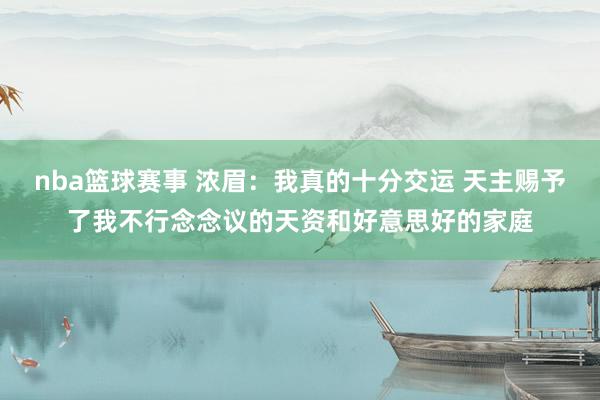 nba篮球赛事 浓眉：我真的十分交运 天主赐予了我不行念念议的天资和好意思好的家庭