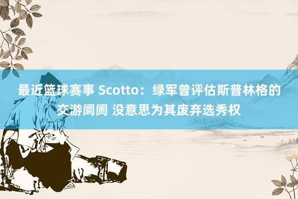 最近篮球赛事 Scotto：绿军曾评估斯普林格的交游阛阓 没意思为其废弃选秀权